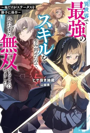 Isekai de Saikyou no Skill wo Umidaseta node, Hitasura Musou suru koto ni Shimashita. Ore dake ga Status wo Katte ni Sousa 